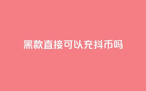 黑款直接可以充抖币吗,qq业务低价自助下单平台网站 - 刷qqvip网站卡盟 抖音免费一万播放量业务平台 第1张 黑款直接可以充抖币吗,qq业务低价自助下单平台网站 - 刷qqvip网站卡盟 抖音免费一万播放量业务平台 第1张