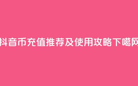 抖音币充值APP推荐及使用攻略 第1张 抖音币充值APP推荐及使用攻略 第1张