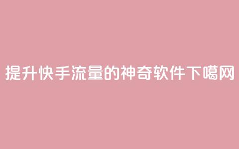提升快手流量的神奇软件 第1张 提升快手流量的神奇软件 第1张
