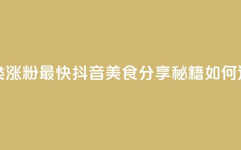抖音涨粉美食分享类涨粉最快 - 抖音美食分享秘籍如何迅速吸引粉丝~ 第1张 抖音涨粉美食分享类涨粉最快 - 抖音美食分享秘籍如何迅速吸引粉丝~ 第1张