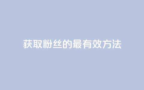 获取粉丝的最有效方法 第1张 获取粉丝的最有效方法 第1张