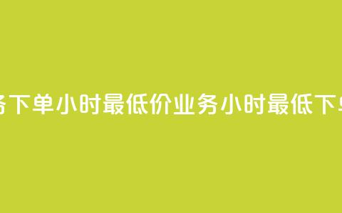 dy业务下单24小时最低价(dy业务24小时最低下单价) 第1张 dy业务下单24小时最低价(dy业务24小时最低下单价) 第1张