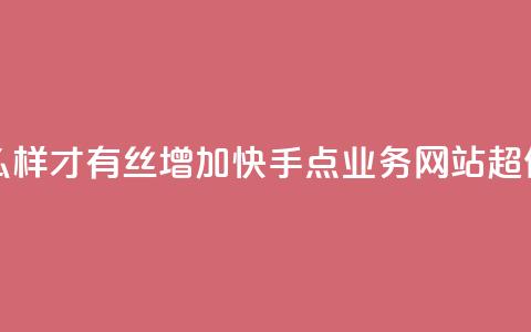 抖音怎么样才有丝增加 - 快手点业务网站超低 第1张 抖音怎么样才有丝增加 - 快手点业务网站超低 第1张