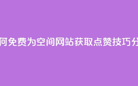 如何免费为QQ空间网站获取点赞技巧分享 第1张 如何免费为QQ空间网站获取点赞技巧分享 第1张