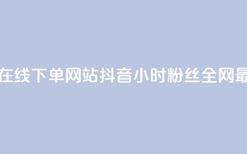 抖音24小时在线下单网站 - 抖音24小时粉丝全网最低 第1张 抖音24小时在线下单网站 - 抖音24小时粉丝全网最低 第1张