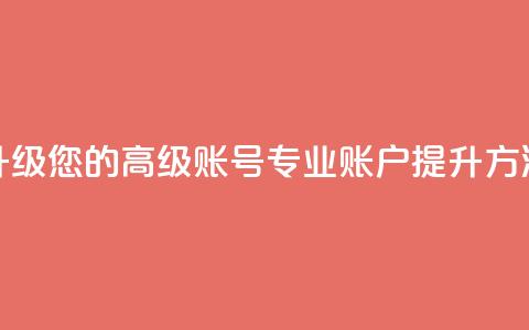 升级您的高级账号:dy专业账户提升方法 第1张 升级您的高级账号:dy专业账户提升方法 第1张
