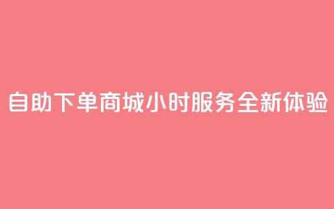 QQ自助下单商城24小时服务全新体验 第1张 QQ自助下单商城24小时服务全新体验 第1张
