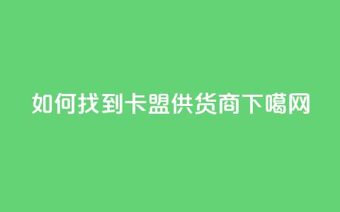 如何找到卡盟供货商 第1张 如何找到卡盟供货商 第1张