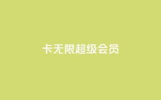 qq卡无限超级会员 - dy粉丝平台免费