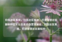 玖伍社区系统，玖伍社区系统，打造智慧社区新标杆亿乐社区低价自营货源站，玖伍社区系统，打造智慧社区新标杆
