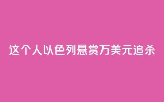 这个人，以色列悬赏40万美元追杀