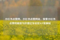 小红书点赞网，小红书点赞网址，探索小红书点赞的秘密与价值亿乐社区SUP货源站