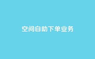 空间自助下单业务 - QQ秒赞网业务网