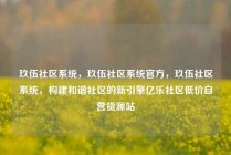 玖伍社区系统，玖伍社区系统官方，玖伍社区系统，构建和谐社区的新引擎亿乐社区低价自营货源站
