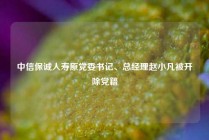 中信保诚人寿原党委书记、总经理赵小凡被开除党籍