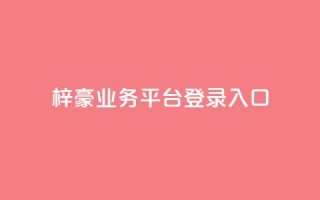 梓豪业务平台登录入口,抖音50点赞购买 - QQ免费千赞 - 快手播放量推送软件