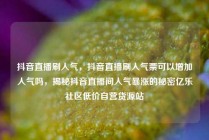 抖音直播刷人气，抖音直播刷人气票可以增加人气吗，揭秘抖音直播间人气暴涨的秘密亿乐社区低价自营货源站