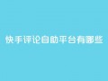快手评论自助平台有哪些,卡盟qq业务网址 - 买点赞下单 - 抖音推广公司