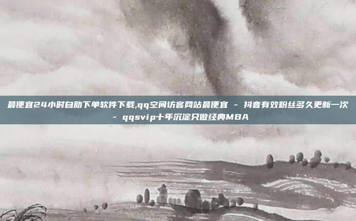 最便宜24小时自助下单软件下载,qq空间访客网站最便宜 - 抖音有效粉丝多久更新一次 qqsvip十年沉淀只做经典MBA  第1张