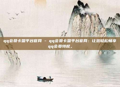 qq会员卡盟平台官网 - qq会员卡盟平台官网：让您轻松畅享qq会员特权。  第1张