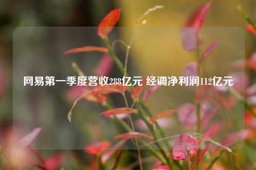 网易第一季度营收288亿元 经调净利润112亿元  第1张