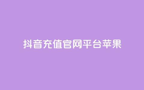 抖音充值官网平台苹果 - 抖音充值平台苹果专享指南与使用技巧。  第1张