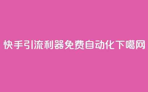 快手引流利器免费自动化  第1张 快手引流利器免费自动化  第1张