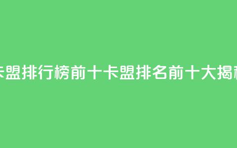 卡盟排行榜前十(卡盟排名前十大揭秘)  第1张 卡盟排行榜前十(卡盟排名前十大揭秘)  第1张