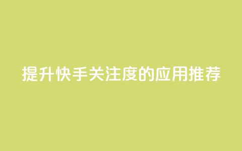 提升快手关注度的应用推荐  第1张 提升快手关注度的应用推荐  第1张