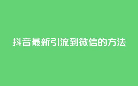 抖音最新引流到微信的方法 - 抖音引流微信的最新技巧分享~  第1张 抖音最新引流到微信的方法 - 抖音引流微信的最新技巧分享~  第1张