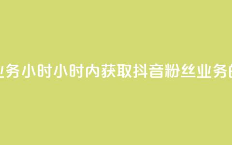 抖音粉丝业务24小时(24小时内获取抖音粉丝业务的有效方法)  第1张 抖音粉丝业务24小时(24小时内获取抖音粉丝业务的有效方法)  第1张