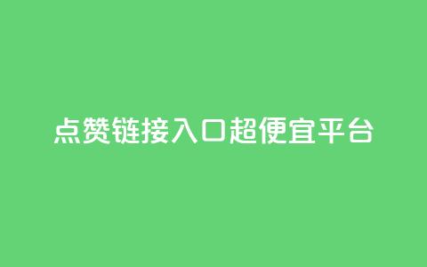 点赞链接入口超便宜平台 - 超值平台推荐:轻松获取点赞链接的最优选择~  第1张 点赞链接入口超便宜平台 - 超值平台推荐:轻松获取点赞链接的最优选择~  第1张
