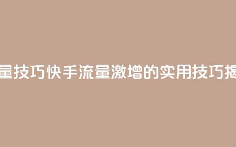 快手涨流量技巧 - 快手流量激增的实用技巧揭秘!  第1张 快手涨流量技巧 - 快手流量激增的实用技巧揭秘!  第1张