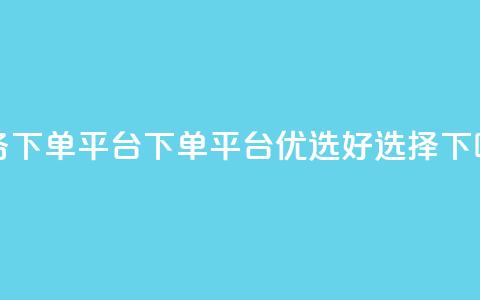 业务下单平台(下单平台优选好选择)  第1张