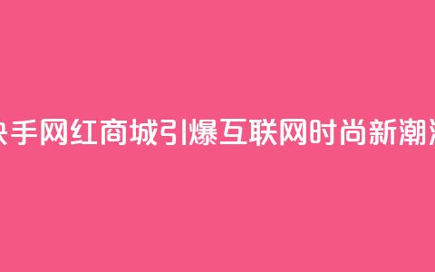 快手网红商城:引爆互联网时尚新潮流  第1张 快手网红商城:引爆互联网时尚新潮流  第1张