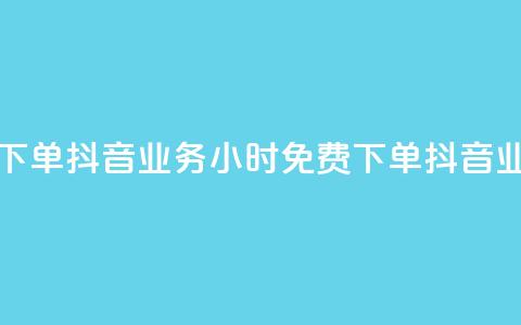 抖音业务24小时免费下单(抖音业务24小时免费下单 → 抖音业务24小时内免费预订)  第1张 抖音业务24小时免费下单(抖音业务24小时免费下单 → 抖音业务24小时内免费预订)  第1张