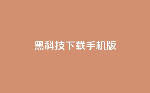 黑科技下载手机版 - 手机版黑科技下载指南!  第1张 黑科技下载手机版 - 手机版黑科技下载指南!  第1张