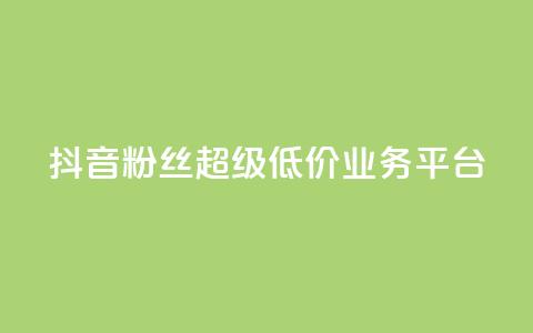 抖音粉丝超级低价业务平台 - 抖音粉丝获取平台推出超值低价服务~  第1张 抖音粉丝超级低价业务平台 - 抖音粉丝获取平台推出超值低价服务~  第1张