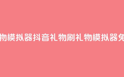 抖音免费刷礼物模拟器(抖音礼物刷礼物模拟器 - 免费体验)  第1张 抖音免费刷礼物模拟器(抖音礼物刷礼物模拟器 - 免费体验)  第1张