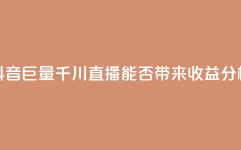 抖音巨量千川直播能否带来收益分析  第1张 抖音巨量千川直播能否带来收益分析  第1张