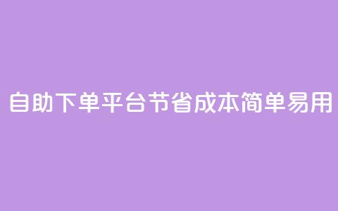 自助下单平台：节省成本	，简单易用  第1张
