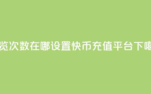 qq浏览次数在哪设置 - 快币充值平台  第1张 qq浏览次数在哪设置 - 快币充值平台  第1张
