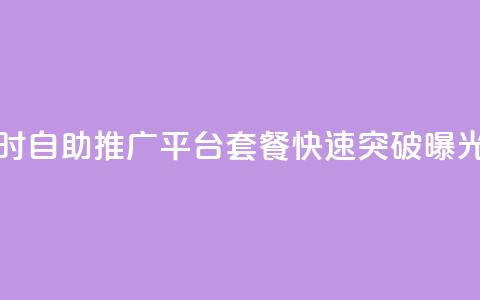 抖音24小时自助推广平台套餐	，快速突破曝光！  第1张
