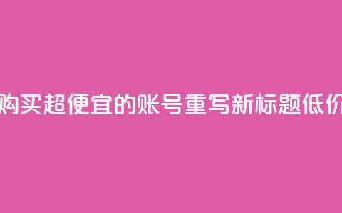 ks账号购买超便宜 - 购买超便宜的KS账号，重写新标题 低价购买KS账号!  第1张