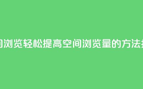 在线刷QQ空间浏览 - 轻松提高QQ空间浏览量的方法指南!  第1张 在线刷QQ空间浏览 - 轻松提高QQ空间浏览量的方法指南!  第1张