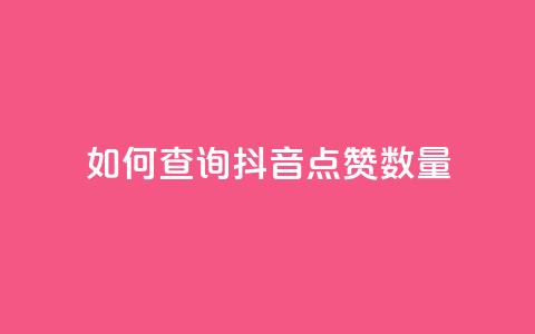 如何查询抖音点赞数量 第1张 如何查询抖音点赞数量 第1张
