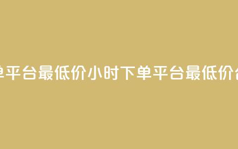 24小时下单平台最低价(24小时下单平台最低价合作伙伴)  第1张 24小时下单平台最低价(24小时下单平台最低价合作伙伴)  第1张