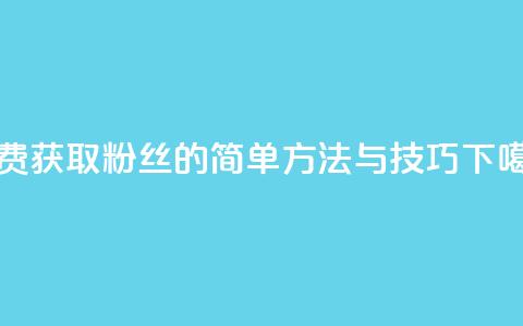 免费获取粉丝的简单方法与技巧  第1张 免费获取粉丝的简单方法与技巧  第1张