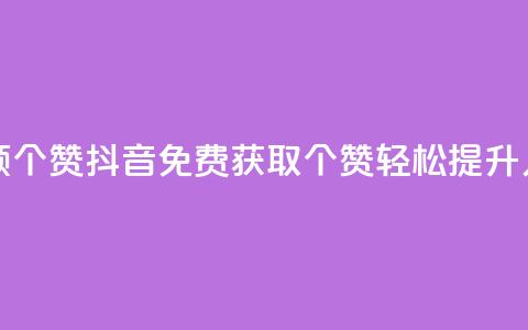 抖音免费领10个赞(抖音免费获取10个赞	，轻松提升人气)  第1张