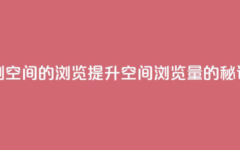 刷qq空间的浏览(提升QQ空间浏览量的秘诀)  第1张 刷qq空间的浏览(提升QQ空间浏览量的秘诀)  第1张